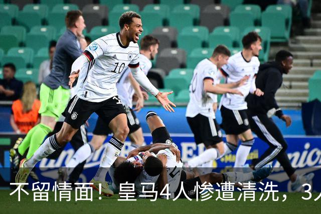 不留情面！皇马4人惨遭清洗，3人被多队争抢，卡马文加无人接盘