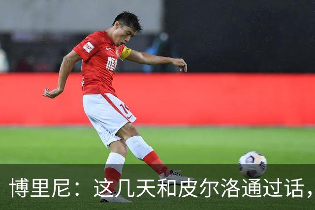 博里尼：这几天和皮尔洛通过话，他对于意大利队帅位非常积极