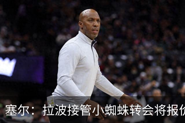 塞尔：拉波接管小蜘蛛转会将报价1.3亿欧；阿劳霍&拉菲无意离队