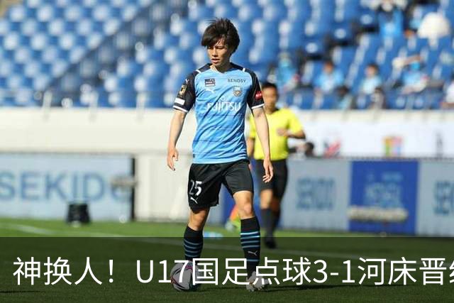 神换人！U17国足点球3-1河床晋级决赛，江宇涵两扑点