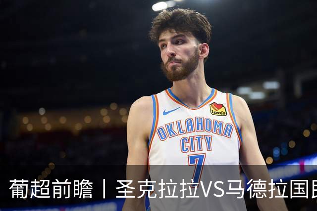 葡超前瞻丨圣克拉拉VS马德拉国民：海岛德比，谁主沉浮？