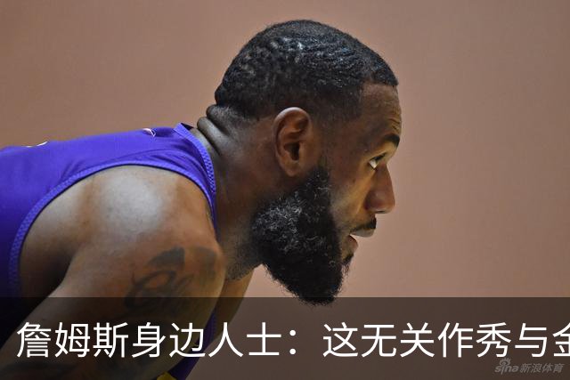 詹姆斯身边人士：这无关作秀与金钱 他也不打算在费城召开发布会