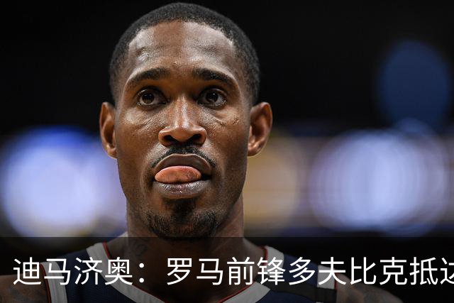 迪马济奥：罗马前锋多夫比克抵达博洛尼亚机场，体检后将租借加盟