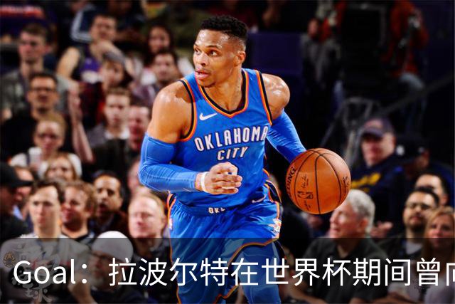Goal：拉波尔特在世界杯期间曾向巴萨自荐，希望与库巴西搭档